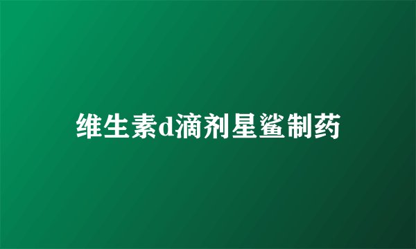 维生素d滴剂星鲨制药