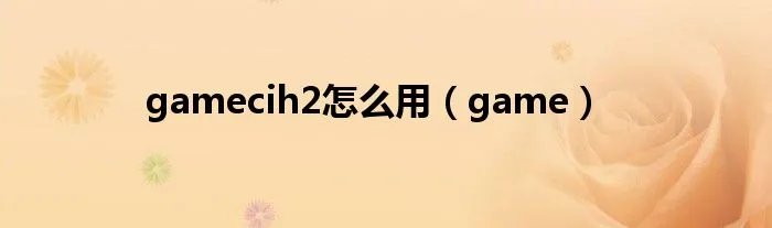 gamecih2怎么用（game）
