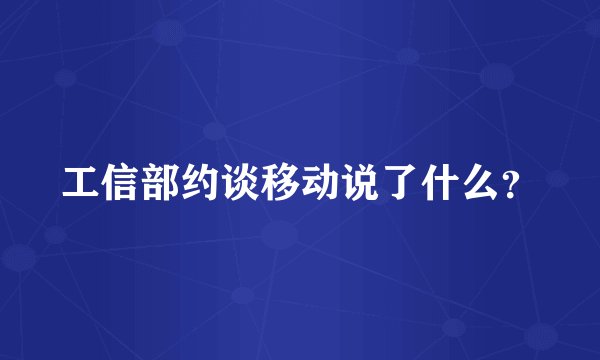 工信部约谈移动说了什么？