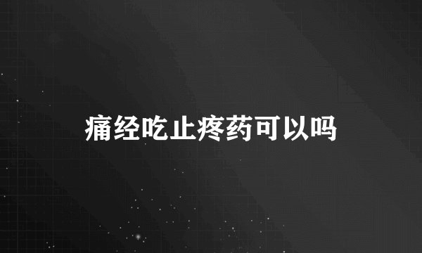 痛经吃止疼药可以吗