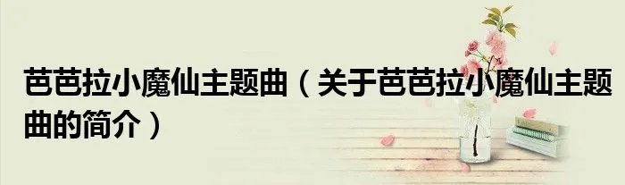芭芭拉小魔仙主题曲（关于芭芭拉小魔仙主题曲的简介）