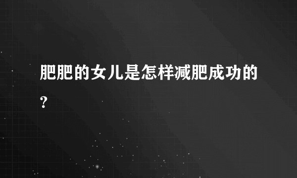 肥肥的女儿是怎样减肥成功的?