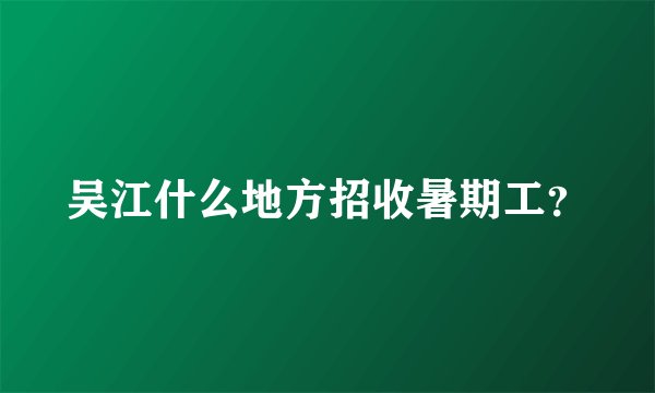 吴江什么地方招收暑期工？