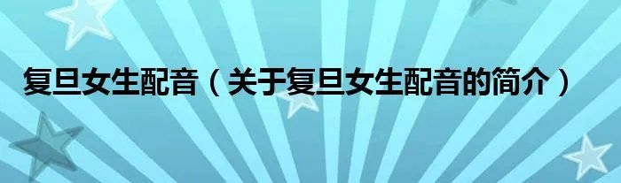 复旦女生配音（关于复旦女生配音的简介）