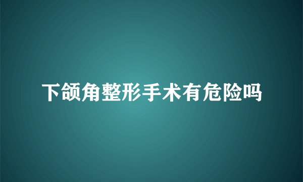 下颌角整形手术有危险吗