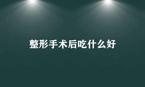 整形手术后吃什么好