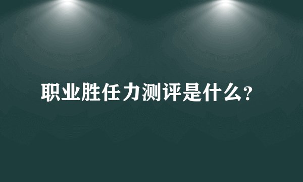 职业胜任力测评是什么？
