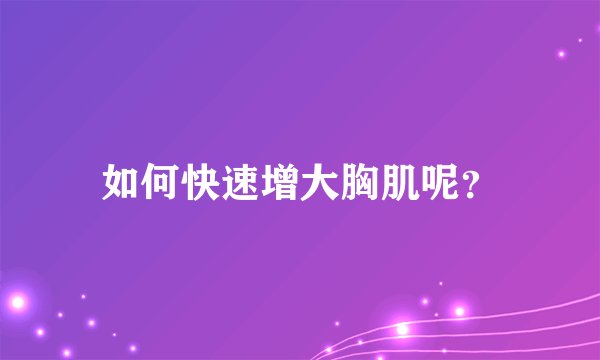 如何快速增大胸肌呢？
