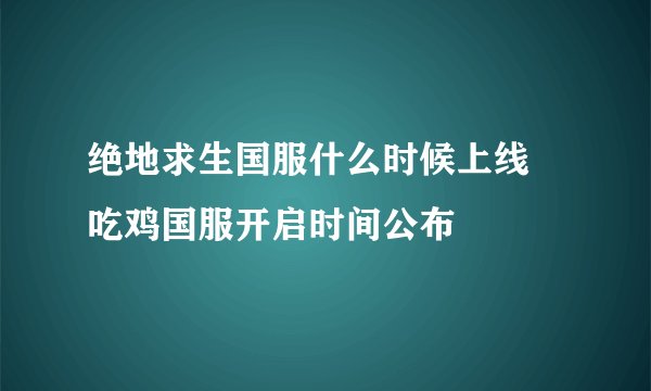 绝地求生国服什么时候上线 吃鸡国服开启时间公布