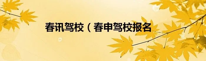 春讯驾校(春申驾校报名