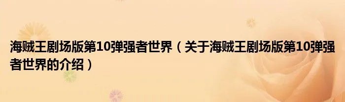 海贼王剧场版第10弹强者世界（关于海贼王剧场版第10弹强者世界的介绍）