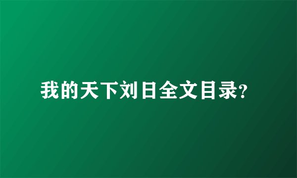 我的天下刘日全文目录？