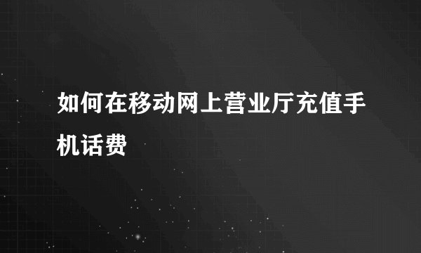 如何在移动网上营业厅充值手机话费