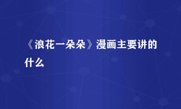 《浪花一朵朵》漫画主要讲的什么