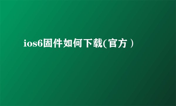 ios6固件如何下载(官方）