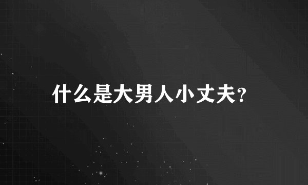 什么是大男人小丈夫？