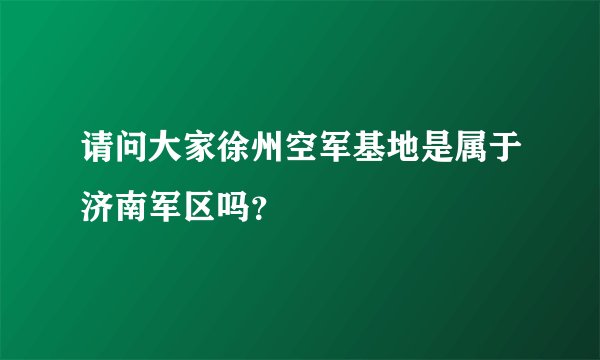 请问大家徐州空军基地是属于济南军区吗？