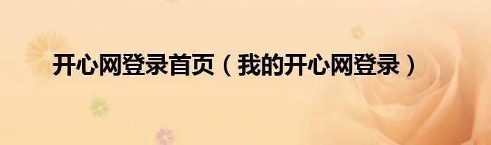 开心网登录首页（我的开心网登录）