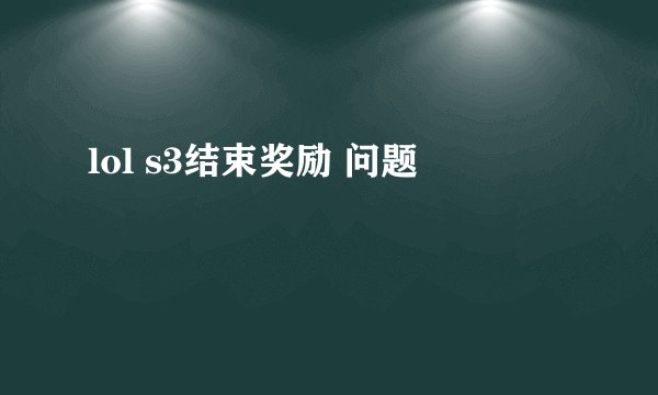 lol s3结束奖励 问题