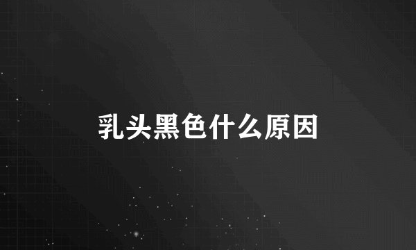 乳头黑色什么原因