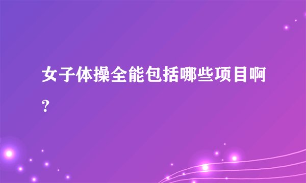 女子体操全能包括哪些项目啊？