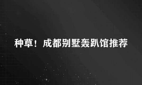 种草！成都别墅轰趴馆推荐