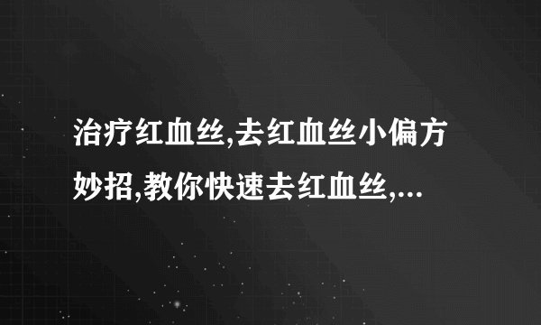 治疗红血丝,去红血丝小偏方妙招,教你快速去红血丝,教你有效去红血丝的偏方