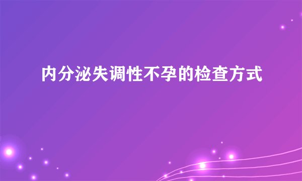 内分泌失调性不孕的检查方式