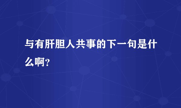 与有肝胆人共事的下一句是什么啊？