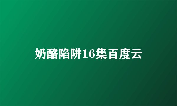 奶酪陷阱16集百度云