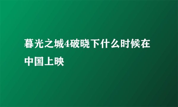 暮光之城4破晓下什么时候在中国上映