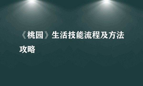 《桃园》生活技能流程及方法攻略