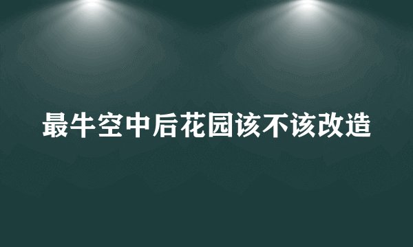 最牛空中后花园该不该改造