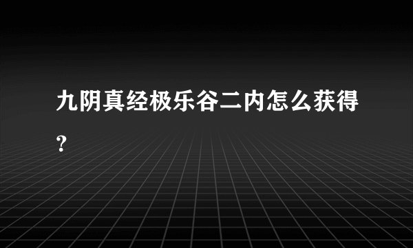 九阴真经极乐谷二内怎么获得?