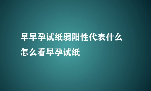 早早孕试纸弱阳性代表什么 怎么看早孕试纸
