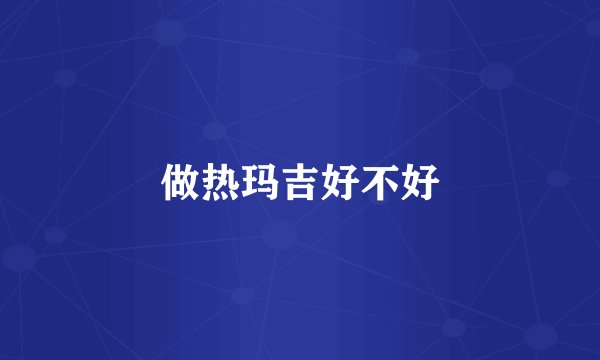 做热玛吉好不好