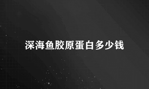 深海鱼胶原蛋白多少钱