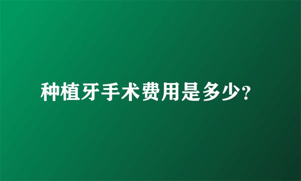 种植牙手术费用是多少？
