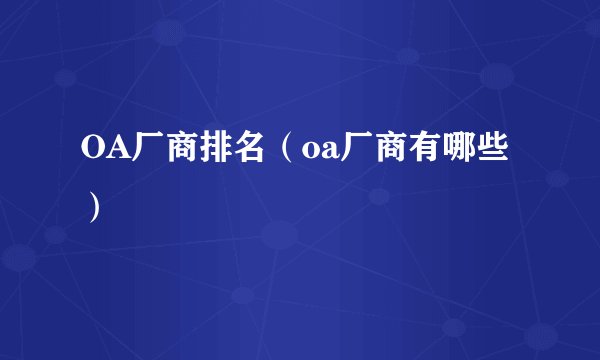 OA厂商排名（oa厂商有哪些）