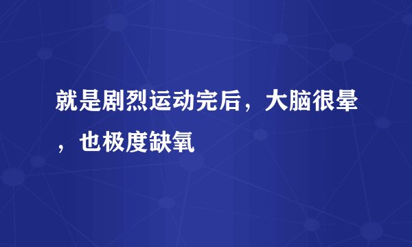 就是剧烈运动完后，大脑很晕，也极度缺氧