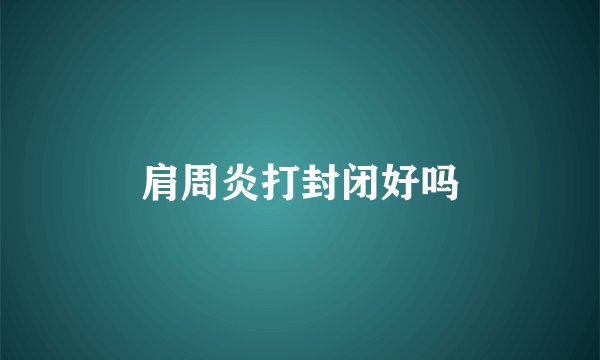 肩周炎打封闭好吗