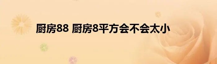 厨房88 厨房8平方会不会太小