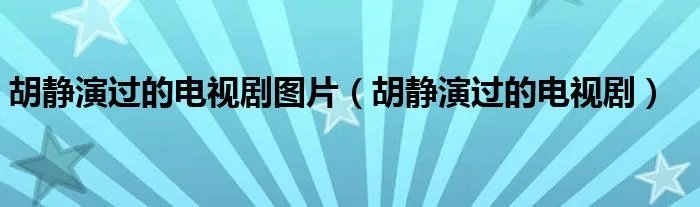胡静演过的电视剧图片（胡静演过的电视剧）