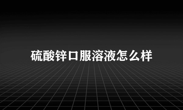 硫酸锌口服溶液怎么样