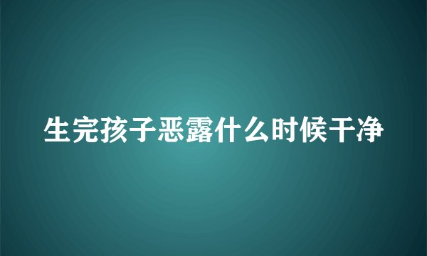 生完孩子恶露什么时候干净
