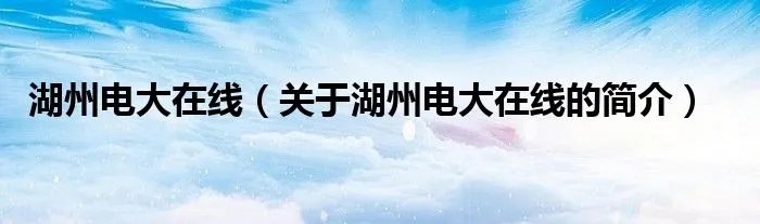 湖州电大在线（关于湖州电大在线的简介）