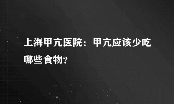 上海甲亢医院：甲亢应该少吃哪些食物？