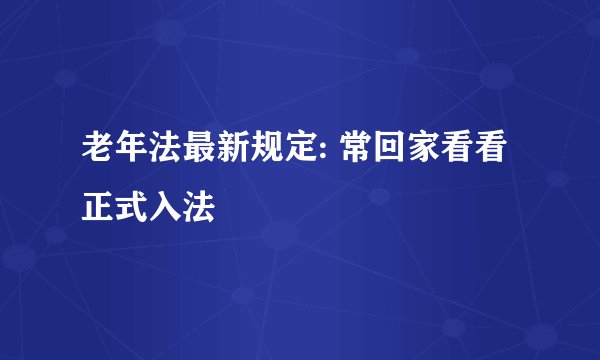 老年法最新规定: 常回家看看正式入法