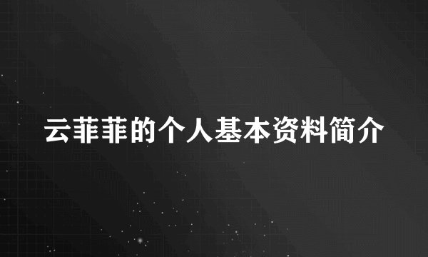 云菲菲的个人基本资料简介
