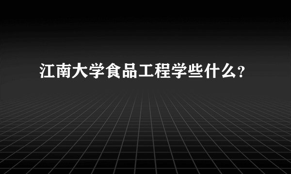 江南大学食品工程学些什么？